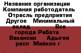 Pr › Название организации ­ Компания-работодатель › Отрасль предприятия ­ Другое › Минимальный оклад ­ 16 000 - Все города Работа » Вакансии   . Адыгея респ.,Майкоп г.